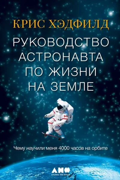 Обложка книги «Руководство астронавта по жизни на земле. Чему научили меня 4000 часов на орбите»