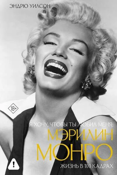 Обложка книги «Я хочу, чтобы ты любил меня: Мэрилин Монро, жизнь в 100 кадрах»