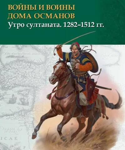 Обложка книги «Войны и воины дома Османов. Утро султаната. 1282–1512 гг.»