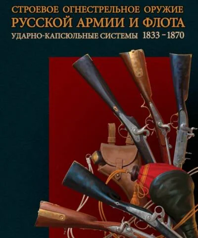 Обложка книги «Строевое огнестрельное оружие русской армии и флота. Ударно-капсюльные системы. 1833–1870»