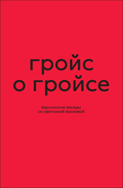 Обложка книги «Гройс о Гройсе. Берлинские беседы со Светланой Басковой»