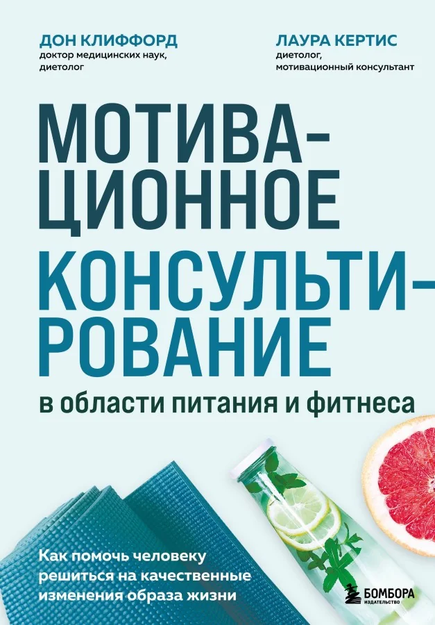 Обложка книги «Мотивационное консультирование в области питания и фитнеса. Как помочь человеку решиться на качественные изменения образа жизни»