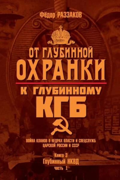 Обложка книги «От «Глубинной Охранки» к «Глубинному КГБ». Война кланов в недрах власти и спецслужб царской России и СССР. Книга 3. Глубинный НКВД. Часть 1»