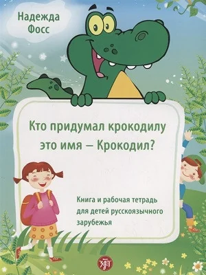 Обложка книги «Кто придумал крокодилу это имя - Крокодил?: книга и рабочая тетрадь для детей русскоязычного зарубежья»