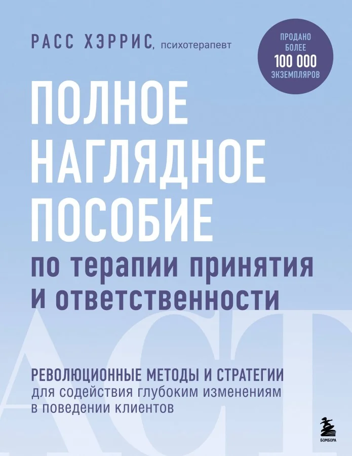 Обложка книги «Полное наглядное пособие по терапии принятия и ответственности. Революционные методы и стратегии для содействия глубоким изменениям в п»