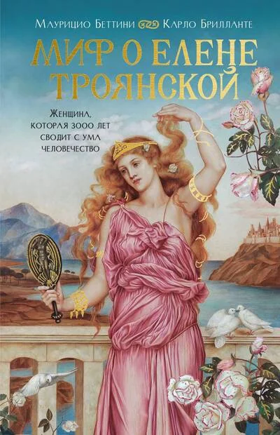 Обложка книги «Миф о Елене Троянской: Женщина, которая 3000 лет сводит с ума человечество»