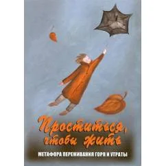 Обложка книги «Проститься, чтобы жить. Метафора переживания горя и утраты (набор карт + инструкция)»