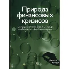 Обложка книги «Природа финансовых кризисов. Центральные банки, кредитные пузыри и заблуждения эффективного рынка»