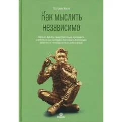 Обложка книги «Как мыслить независимо. Умение думать самостоятельно, приходить к собственным выводам, принимать блестящие решения и ник»