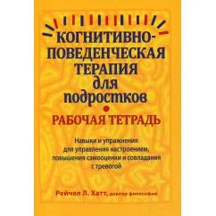 Обложка книги «Когнитивно-поведенческая терапия для подростков. Рабочая тетрадь. Навыки и упраж-я для управ-я настроением, повыш-я самооценки и совладания с тревогой»
