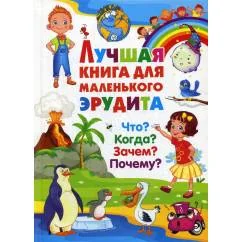 Обложка книги «Лучшая книга для маленького эрудита. Что? Когда? Зачем? Почему?»