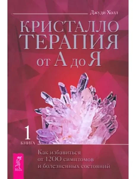 Обложка книги «Кристаллотерапия от А до Я. Как избавиться от 1200 симптомов и болезненных состояний. Книга 1»
