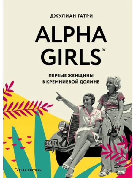 Обложка книги «Alpha Girls. Первые женщины в кремниевой долине»