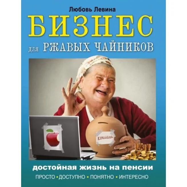 Обложка книги «Бизнес для ржавых чайников. Достойная жизнь на пенсии. Любовь Левина»