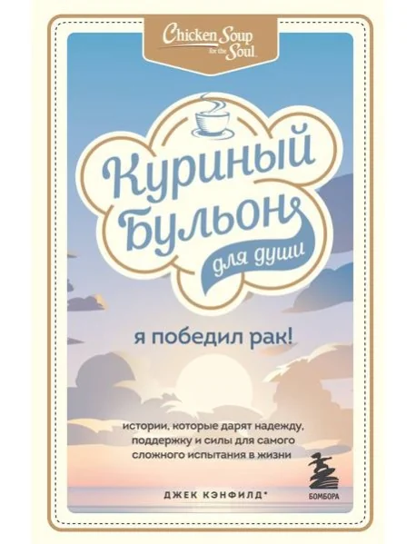 Обложка книги «Куриный бульон для души. Я победил рак! Истории, которые дарят надежду, поддержку и силы»