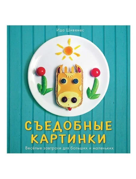 Обложка книги «Съедобные картинки. Веселые завтраки для больших и маленьких. Книга рецептов»