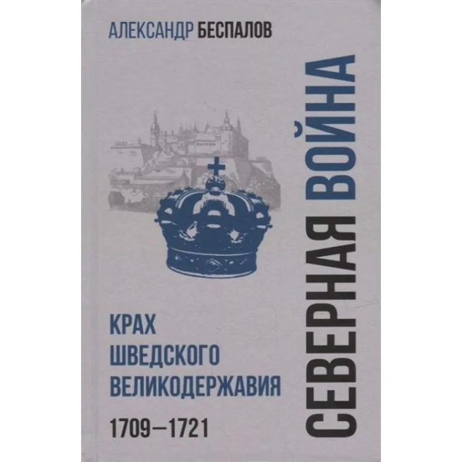Обложка книги «Россия в Северной войне. Крах шведского великодержавия. 1709-1721. Александр Беспалов»