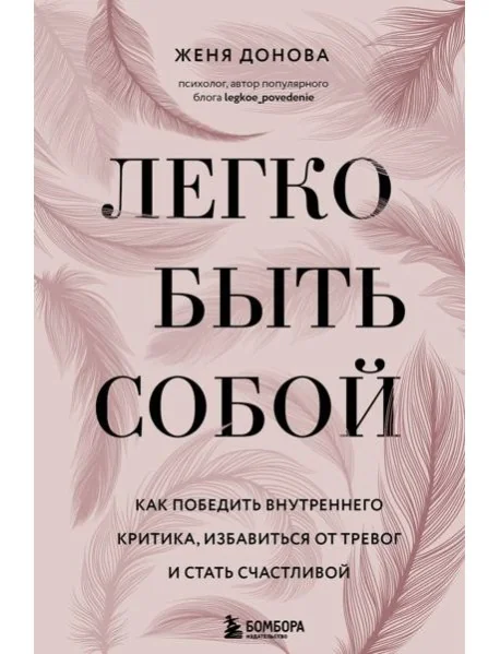 Обложка книги «Легко быть собой. Как победить внутреннего критика, избавиться от тревог и стать счастливой»