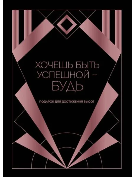 Обложка книги «Хочешь быть успешной - будь. Подарок для достижения высот»