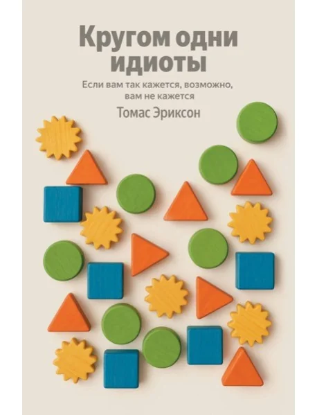 Обложка книги «Кругом одни идиоты. Если вам так кажется, возможно, вам не кажется»