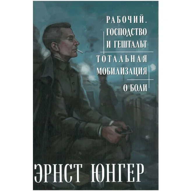 Обложка книги «Рабочий. Господство и гештальт. Тотальная мобилизация. О боли. Эрнст Юнгер»