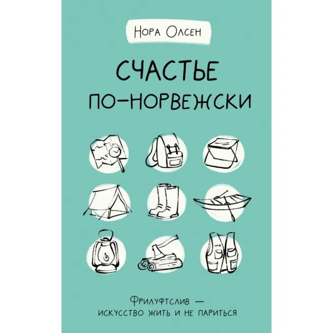 Обложка книги «Счастье по-норвежски. Фрилуфтслив — искусство жить и не париться. Нора Олсен»