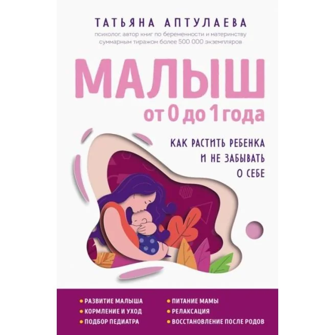 Обложка книги «Малыш от 0 до 1 года. Как растить ребенка и не забывать о себе. Татьяна Аптулаева»