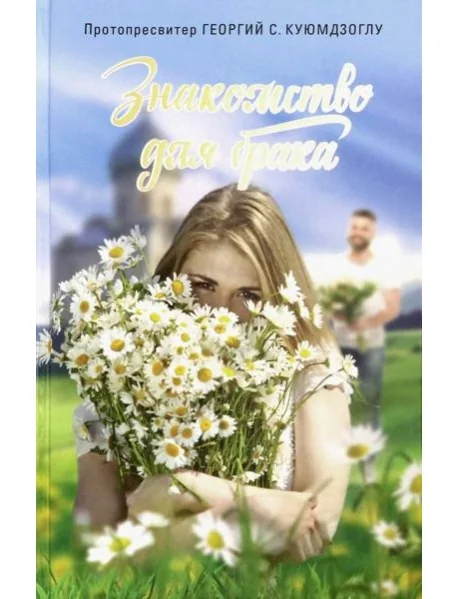 Обложка книги «Знакомство для брака. Условия для успешного брака, или Как двум молодым людям лучше узн. друг друга»