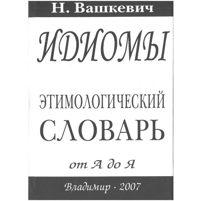 Обложка книги «Идиомы. Этимологический словарь от А до Я. Николай Вашкевич»