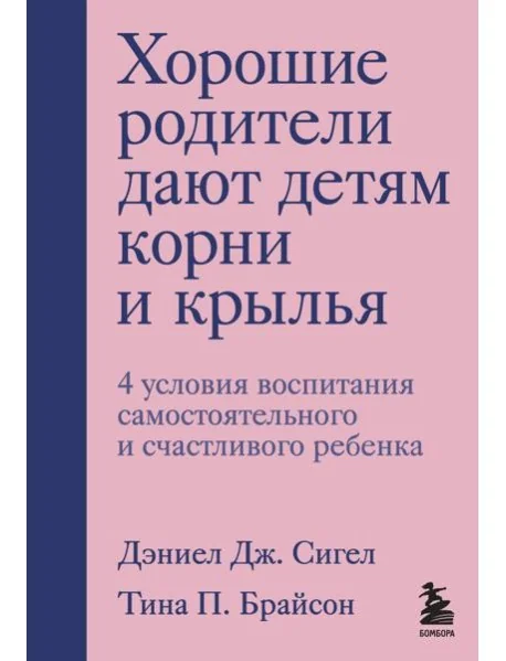 Обложка книги «Хорошие родители дают детям корни и крылья. 4 условия воспитания самостоятельного и счастливого ребенка (Тина Брайсон, Дэниел Сигел)»