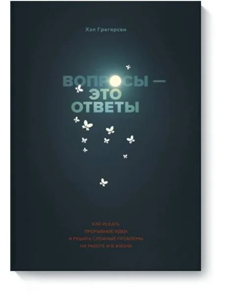 Обложка книги «Вопросы - это ответы. Как искать прорывные идеи и решать сложные проблемы на работе и в жизни»
