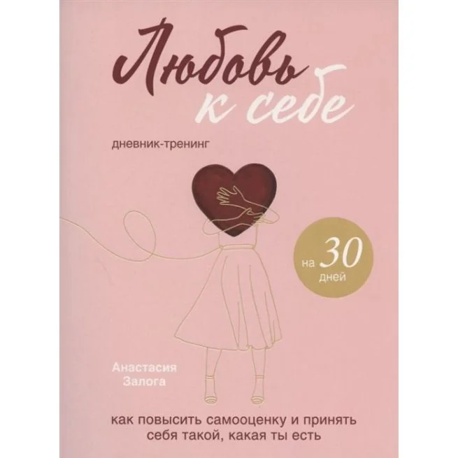 Обложка книги «Любовь к себе. Как повысить самооценку и принять себя такой, какая ты есть. Дневник-тренинг на 30 дней»