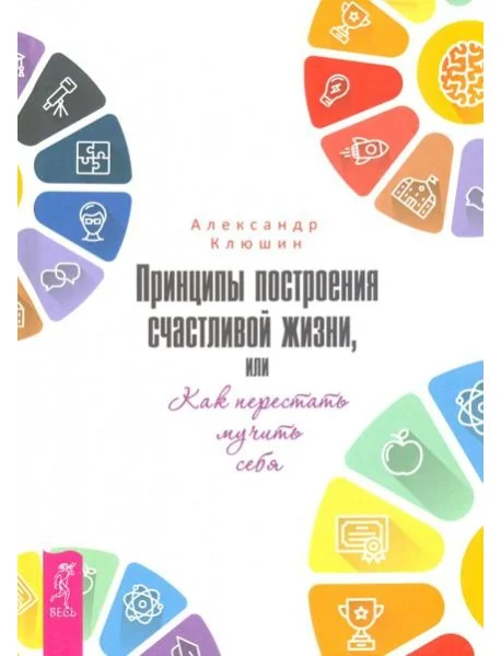 Обложка книги «Принципы построения счастливой жизни, или Как перестать мучить себя»