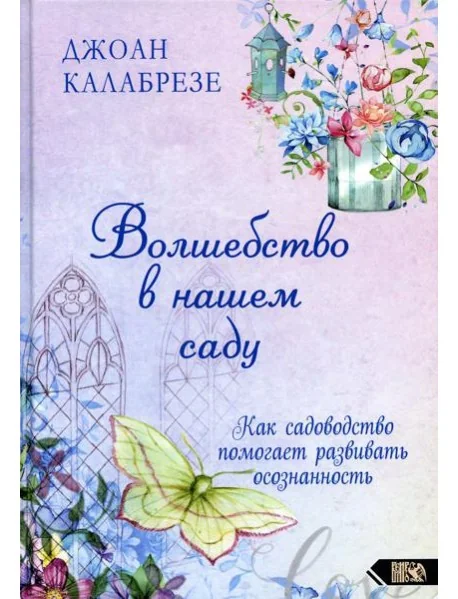 Обложка книги «Волшебство в нашем саду. Как помогает садоводство помогает развивать осознанность»
