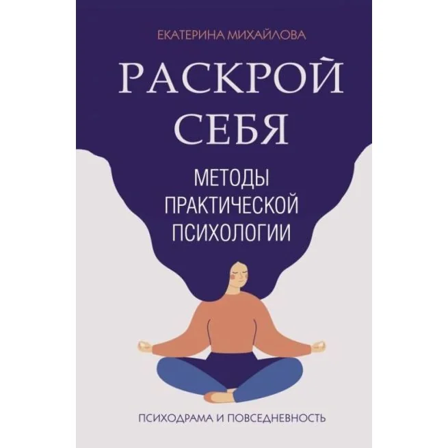 Обложка книги «Раскрой себя. Методы практической психологии. Екатерина Михайлова»