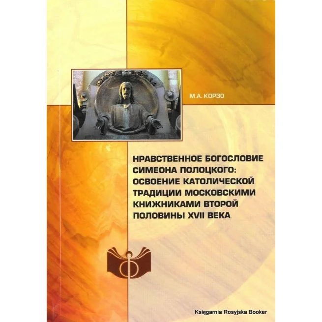 Обложка книги «Нравственное богословие Симеона Полоцкого. Освоение католической традиции московскими книжниками второй половины XVII века»