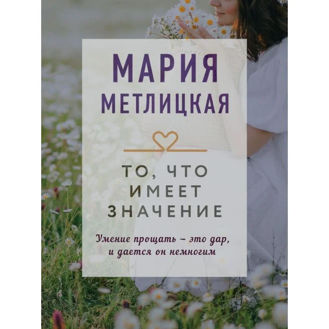 Обложка книги «То, что имеет значение. Мария Метлицкая»