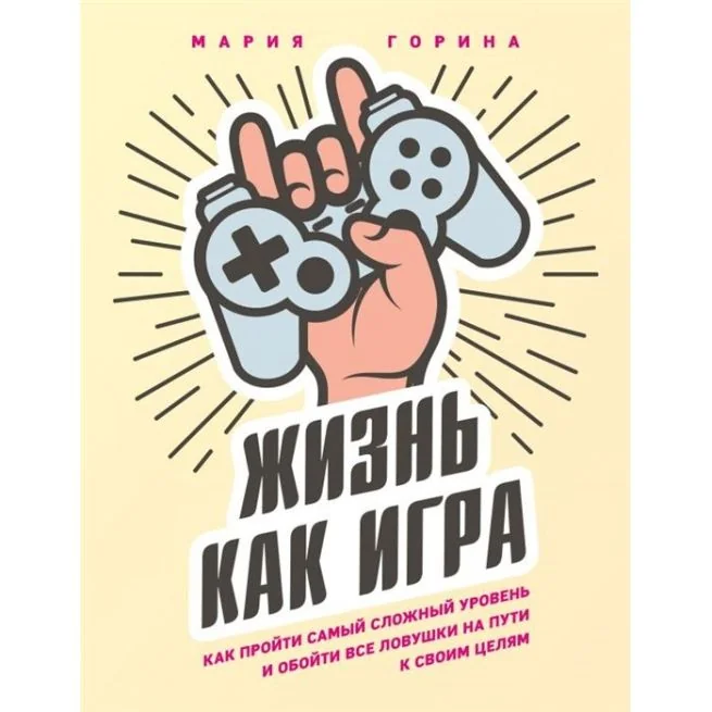 Обложка книги «Жизнь как игра. Как пройти самый сложный уровень и обойти все ловушки на пути к своим целям. Мария Горина»