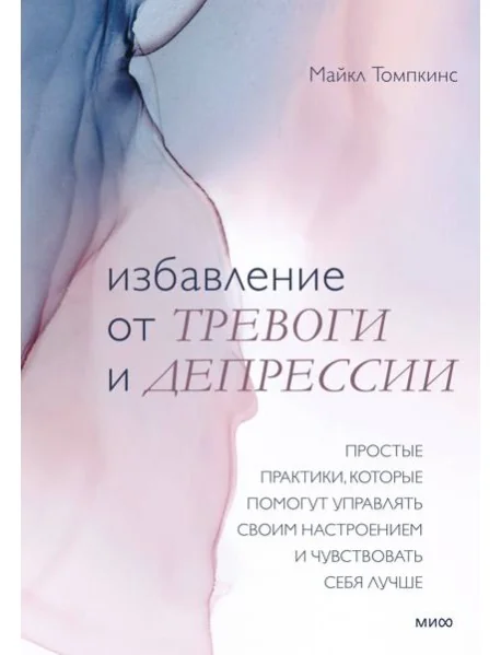 Обложка книги «Избавление от тревоги и депрессии. Простые практики, которые помогут управлять своим настроением и ч»