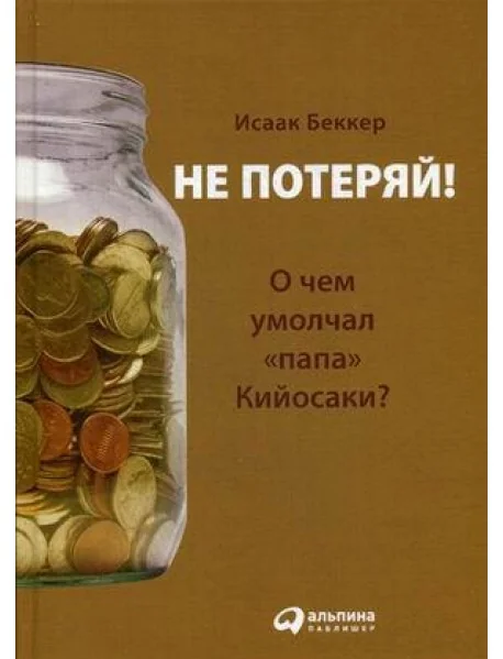Обложка книги «Не потеряй! Или о чем умолчал "папа" Кийосаки? Философия здравого смысла для частного инвестора»