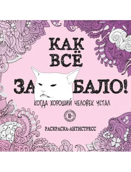 Обложка книги «Как все задолбало! Раскраска-антистресс для взрослых»