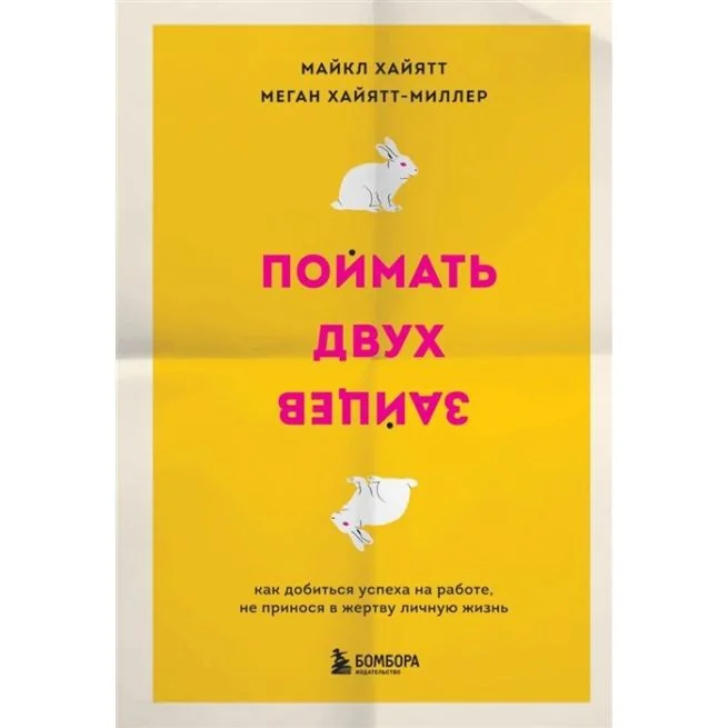 Обложка книги «Поймать двух зайцев. Как добиться успеха на работе, не принося в жертву личную жизнь. Майкл Хайятт, Меган Хайятт-Миллер»
