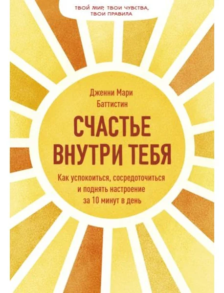 Обложка книги «Счастье внутри тебя. Как успокоиться, сосредоточиться и поднять настроение за 10 минут в день»
