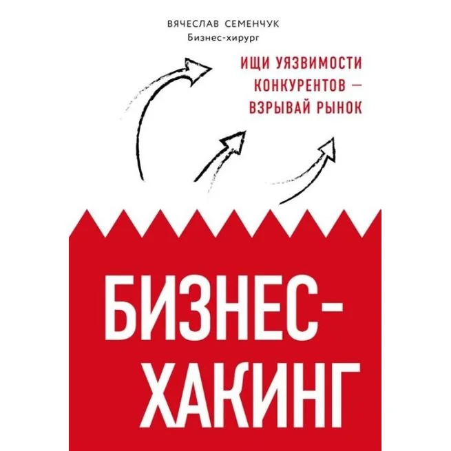 Обложка книги «Бизнес-хакинг. Ищи уязвимости конкурентов — взрывай рынок. Вячеслав Семенчук»