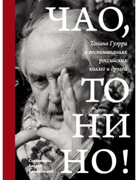 Обложка книги «Чао, Тонино! Тонино Гуэрра в воспоминаниях российских коллег и друзей»