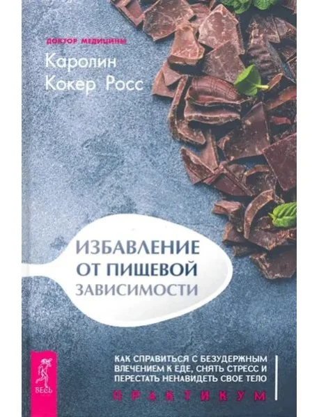 Обложка книги «Избавление от пищевой зависимости. Как справиться с безудержным влечением к еде. Практикум»