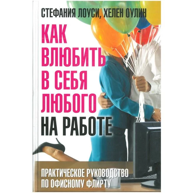 Обложка книги «Как влюбить в себя любого на работе. Практическое руководство по офисному флирту. Стефания Лоуси, Хелен Оулин»