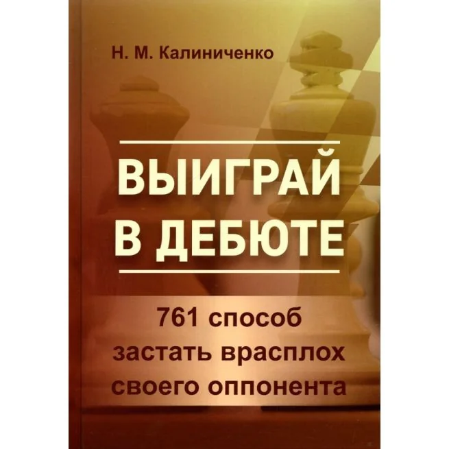 Обложка книги «Выиграй в дебюте. 761 способ застать врасплох своего оппонента. Николай Калиниченко»