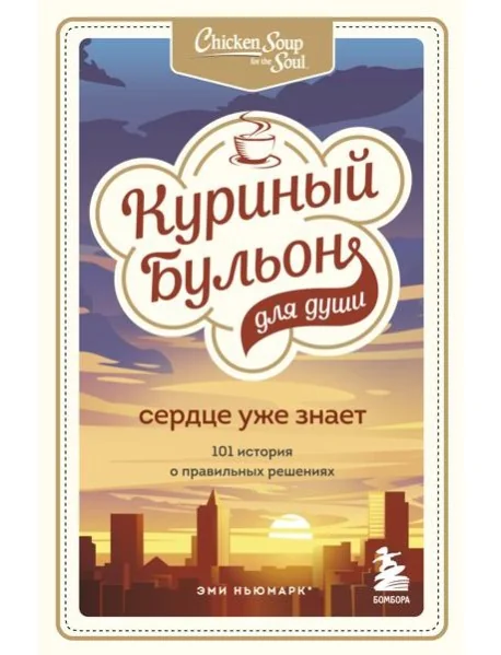 Обложка книги «Куриный бульон для души. Сердце уже знает. 101 история о правильных решениях»