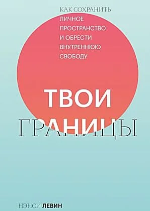 Обложка книги «Твои границы. Как сохранить личное пространство и обрести внутреннюю свободу»